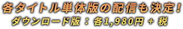 各タイトル単体版の配信も決定！ダウンロード版：各1,980円 + 税